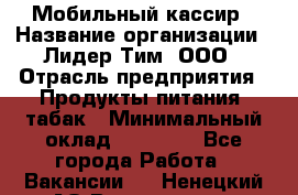 Мобильный кассир › Название организации ­ Лидер Тим, ООО › Отрасль предприятия ­ Продукты питания, табак › Минимальный оклад ­ 22 000 - Все города Работа » Вакансии   . Ненецкий АО,Волоковая д.